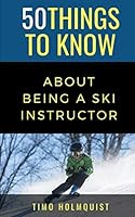 50 Things To Know About Being A Ski Instructor B08DBHD3B2 Book Cover
