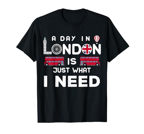 A Day In London Is Just What I Need - London Souvenir T-Shirt
