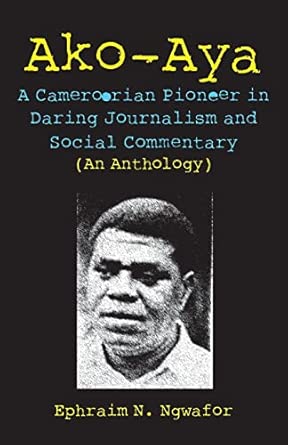 Ako-aya: A Cameroorian Pioneer in Daring Journalism and Social Commentary book cover
