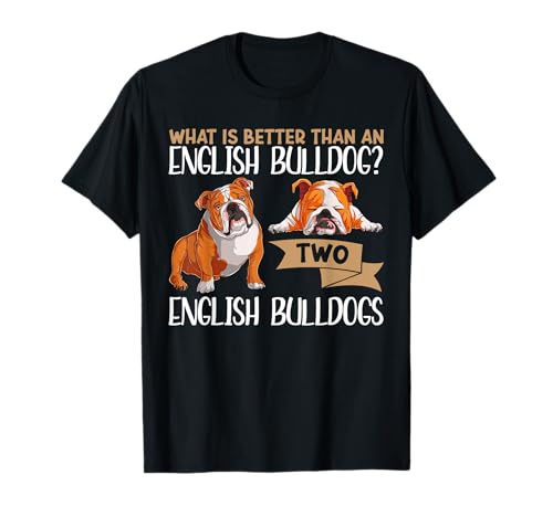 What Is Better Than An English Bulldog Two English Bulldogs T-Shirt