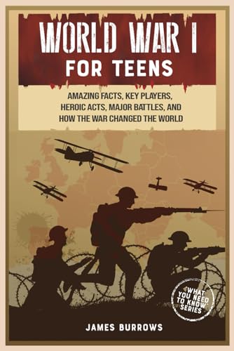 World War 1 for Teens: Amazing Facts, Key Players, Heroic Acts, Major Battles, and How the War Changed the World (What You Need to Know)