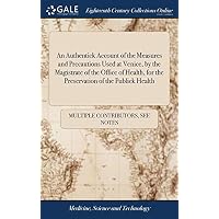 An Authentick Account of the Measures and Precautions Used at Venice, by the Magistrate of the Office of Health, for the Preservation of the Publick Health