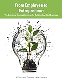 From Employee to Entrepreneur: The Complete Startup Workbook for Building Your First Business: A No-Fluff Workbook for First-Time Founders Who Are Ready to Lead, Build, and Get Paid