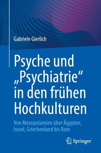 Psyche und „Psychiatrie“ in den frühen Hochkulturen: Von Mesopotamien über Ägypten, Israel, Griechenland bis Rom
