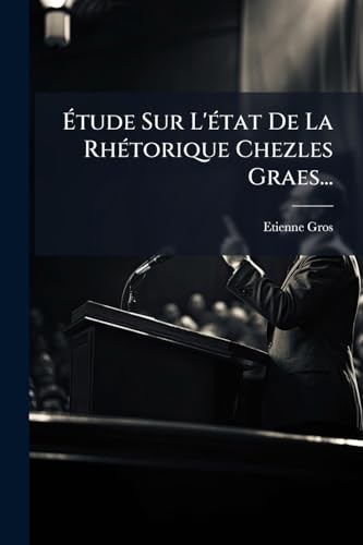 Étude Sur L'état De La Rhétorique Chezles Graes... (French Edition)