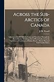  Across the Sub-Arctics of Canada [microform]: a Journey of 3, 200 Miles by Canoe and Snowshoe Through the Barren Lands : Including a List of Plants ... Words, a Route Map and Full Classified Index