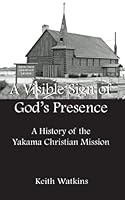 A Visible Sign of God's Presence:A History of the Yakama Christian Mission B00314ZT9Y Book Cover