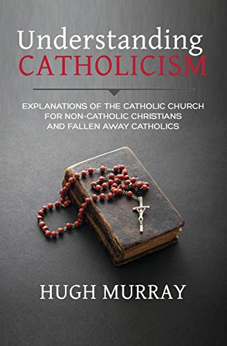 Understanding Catholicism: Explanations of the Catholic Church for Non-Catholic Christians