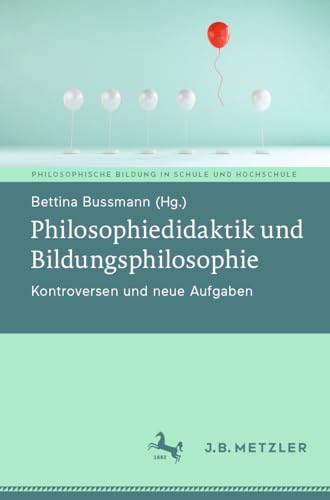 Philosophiedidaktik und Bildungsphilosophie: Kontroversen und neue Aufgaben (Philosophische Bildung in Schule und Hochschule)