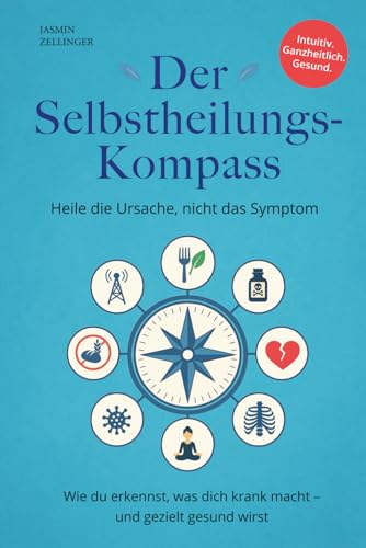 Der Selbstheilungskompass - Heile die Ursache, nicht das Symptom: Wie du erkennst, was dich krank macht – und gezielt gesund wirst