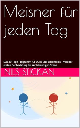 Meisner für jeden Tag: Das 30-Tage-Programm für Duos und Ensembles – Von der ersten Beobachtung bis zur lebendigen Szene