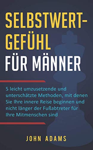 Selbstwertgefühl für Männer: 5 leicht umzusetzende und unterschätzte Methoden, mit denen Sie Ihre innere Reise beginnen und nicht länger der Fußabtreter für Ihre Mitmenschen sind
