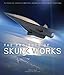 The Projects of Skunk Works: 75 Years of Lockheed Martin's Advanced Development Programs - Pace, Steve