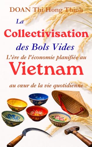 LA COLLECTIVISATION DES BOLS VIDES: Véritable Tragédie du Communisme au Vietnam - Témoignage d'une Économiste Vietnamienne - Histoire vraie – 100 pages de poche.