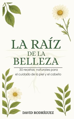 LA RAÍZ DE LA BELLEZA: 30 recetas naturales para el cuidado de la piel y el cabello (Spanish Edition)