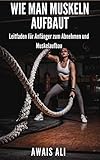 Wie man Muskelmasse gewinnt: Ein Leitfaden für Anfänger mit effektiven Tipps zum schnellen Aufbau von Muskelmasse und Diäten, die speziell für Sie entwickelt wurden