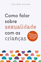 COMO FALAR SOBRE SEXUALIDADE COM AS CRIANÇAS UM GUIA PRÁTICO DE EDUCAÇÃO SEXUAL INFANTIL PARA PAIS 6555664819 Book Cover