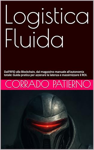 Logistica Fluida: Dall'RFID alla Blockchain, dal magazzino manuale all'autonomia totale: Guida pratica per azzerare la latenza e massimizzare il ROI. (Italian Edition)