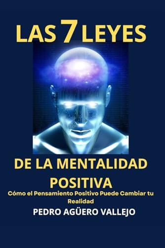 Las 7 Leyes de la Mentalidad Positiva: Cómo el Pensamiento Positivo Puede Cambiar tu Realidad Mentalidad de Crecimiento y Positividad (Spanish Edition)