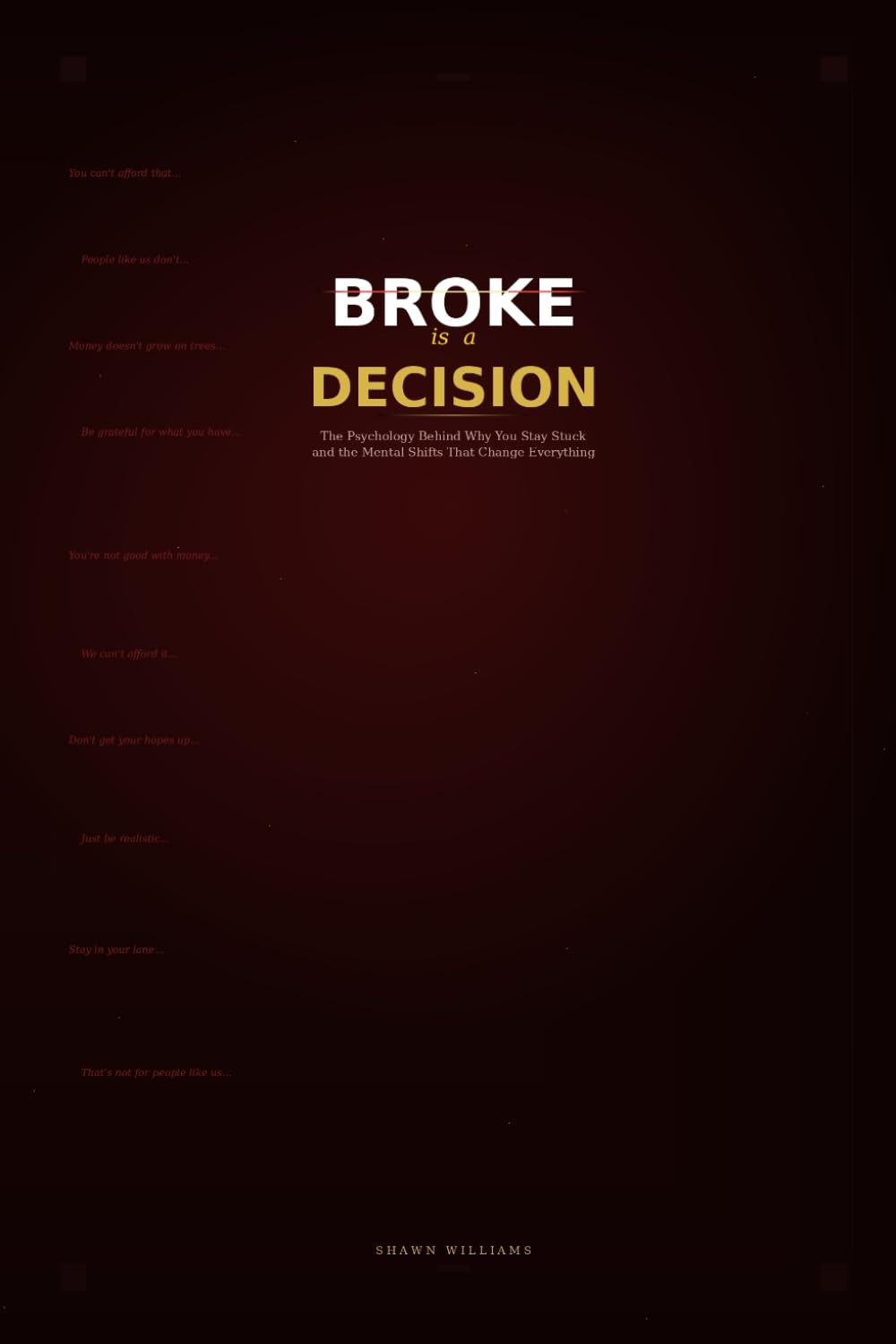 Broke Is a Decision: The Psychology Behind Why You Stay Stuck and the Mental Shifts That Change Everything