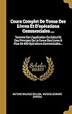  Cours Complet De Tenue Des Livres Et D\'opérations Commerciales ...: Terminé Par L\'application Du Calcul Et Des Principes De La Tenue Des Livres À Plus De 400 Opérations Commerciales...