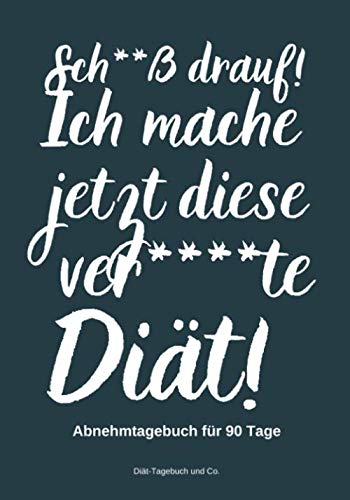 Sch**ß drauf! Ich mache jetzt diese verd***te Diät! Abnehmtagebuch für 90 Tage: Dein Diät-Tagebuch, wenn du endgültig die Schnauze voll hast