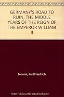 GERMANY'S ROAD TO RUIN, THE MIDDLE YEARS OF THE REIGN OF THE EMPEROR WILLIAM II B000VGGZVQ Book Cover
