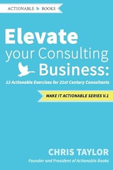 Paperback Elevate your Consulting Business: 12 Actionable Exercises for 21st Century Consultants (Make it Actionable Series) Book