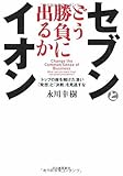 セブンとイオン どう勝負に出るか---トップの座を賭けた凄い「発想」と「決断」を見逃すな セブンとイオン どう勝負に出るか---トップの座を賭けた凄い「発想」と「決断」を見逃すな