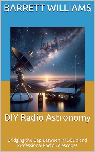 DIY Radio Astronomy: Bridging the Gap Between RTL-SDR and Professional Radio Telescopes (Understanding RTL-SDR for Amateur Radio Astronomy and SETI Projects: ... with Software-Defined Radio Book 14)
