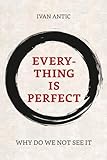 Everything is perfect: Why Do We Not See It (Existence - Consciousness - Bliss)