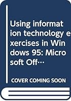 Using information technology exercises in Windows 95: Microsoft Office 97, Word, Excel, Access, PowerPoint, Internet Explorer 0071540504 Book Cover