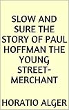  Slow and Sure The Story of Paul Hoffman the Young Street-Merchant (English Edition)