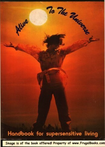 Alive to the Universe! A Layman's Handbook of Supersensonics: A Practical Step-by-Step Guide to Becoming Supersensitive Man by the Techniques of Supersensoncis