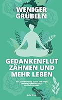 Weniger grübeln, Gedankenflut zähmen und mehr leben: Von Overthinking, Stress und Angst, zu mehr Selbstfürsorge und Achtsamkeit (German Edition) B0F63432PB Book Cover
