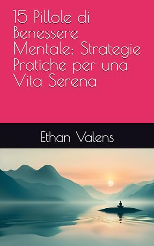 15 Pillole di Benessere Mentale: Strategie Pratiche per una Vita Serena (Italian Edition)