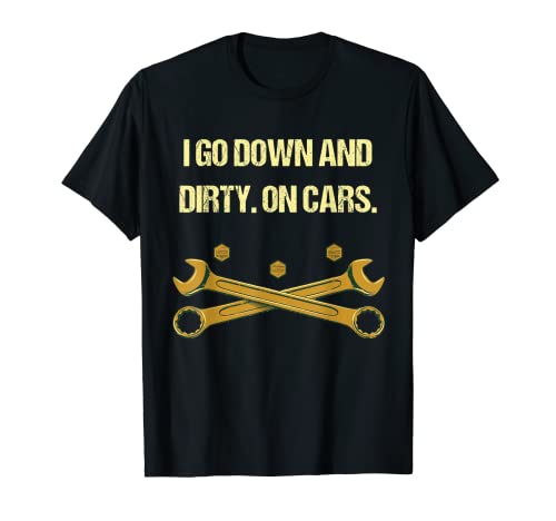I Go Down and Dirty on Cars Funny Mechanic Humor Réparation de voiture T-Shirt