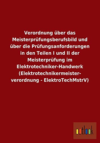 Verordnung über das Meisterprüfungsberufsbild und über die Prüfungsanforderungen in den Teilen I und II der Meisterprüfung im ... - ElektroTechMstrV) (German Edition)