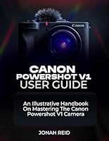 CANON POWERSHOT V1 USER GUIDE: AN ILLUSTRATIVE HANDBOOK ON MASTERING THE CANON POWERSHOT V1 CAMERA B0G3XDBXG3 Book Cover