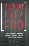 Present Like a Pro: The Modern Guide to Getting Your Point Across in Meetings, Speeches, and the Media