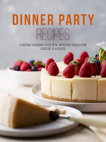 Dinner Party Recipes: A Hosting Cookbook Filled with Impressive Meals from Starters to Desserts