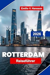 ROTTERDAM Reiseführer 2026: Entdecken Sie moderne Architektur, Hafenblicke, Kulturviertel, lokale Küche und praktische Tipps für Ihre Niederlandereise