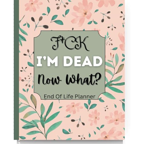 Sorry, It's Your Problem Now, Because I'm Dead, End of Life Planner, Your Ultimate Guide to Organizing The Important (Fuck I'm Dead, End of Life Planner【B】)