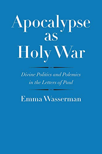 Apocalypse as Holy War: Divine Politics and Polemics in the Letters of Paul (By: Emma Wasserman)