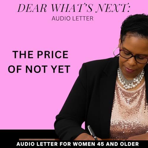 Decision: The High Price of "Not Yet" | Dear What&rsquo;s Next