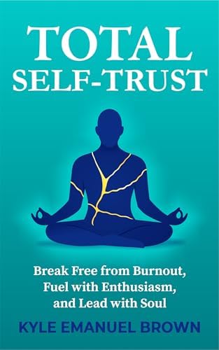 Total Self-Trust: Break Free from Burnout, Fuel with Enthusiasm, and Lead with Soul