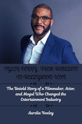 TYLER PERRY: FROM HOMELESS TO HOLLYWOOD ICON: The Untold Story of a Filmmaker, Actor, and Mogul Who Changed the Entertainment Industry (Inspiring stories of Hollywood Legends)