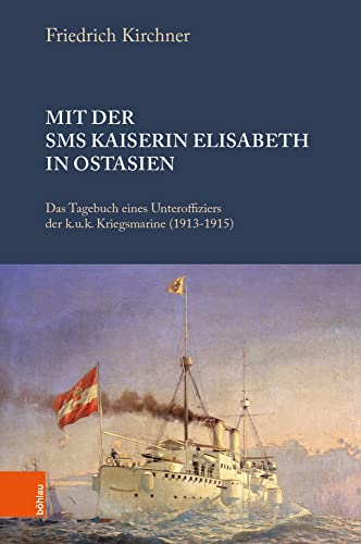 Mit der S.M.S. Kaiserin Elisabeth in Ostasien: Das Tagebuch eines Unteroffiziers der k. u. k. Kriegsmarine (1913-1920). Bearbeitet und herausgegeben von Peter Pantzer u. Nana Miyata
