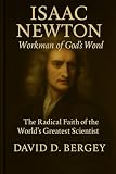 Isaac Newton: Workman of God’s Word: The Radical Faith of the World’s Greatest Scientist