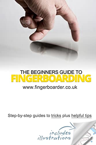 The Beginners Guide To Fingerboarding- Tricks & Tips: Fingerboarding Tricks Tutorials And Tips For Beginners